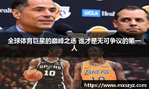 全球体育巨星的巅峰之选 谁才是无可争议的第一人