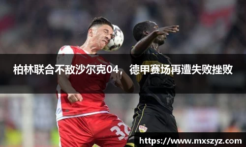 柏林联合不敌沙尔克04，德甲赛场再遭失败挫败