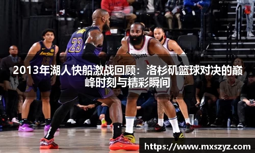2013年湖人快船激战回顾：洛杉矶篮球对决的巅峰时刻与精彩瞬间