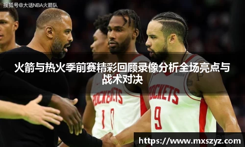 火箭与热火季前赛精彩回顾录像分析全场亮点与战术对决