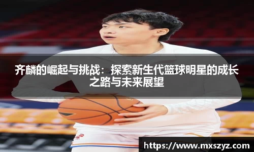 齐麟的崛起与挑战：探索新生代篮球明星的成长之路与未来展望