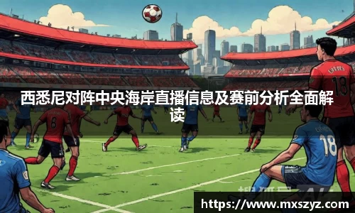 西悉尼对阵中央海岸直播信息及赛前分析全面解读